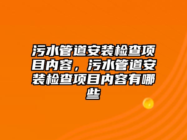污水管道安裝檢查項目內容，污水管道安裝檢查項目內容有哪些